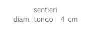 sentieri
diam. tondo  4 cm