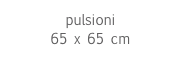 pulsioni
65 x 65 cm