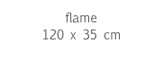 flame
120 x 35 cm